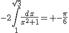 -2\Bigint_{1}^{\sqrt{3}}\frac{dx}{x^2+1}= -\frac{\pi}{6}