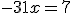 -31x=7