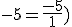 -5=\frac{-5}{1})