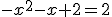 -x^{2}-x+2=2