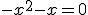 -x^{2}-x=0