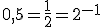0,5=\fr{1}{2}=2^{-1}