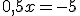 0,5x=-5