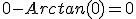 0-Arctan(0)=0