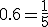 0.6=\frac{1}{5}