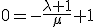 0=-\frac{\lambda+1}{\mu}+1