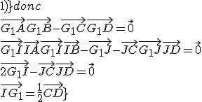 \rm{G_1 bar{(A;1),(B;1),(C;-1),(D;1)} donc 
 \\ \vec{G_1A}+\vec{G_1B}-\vec{G_1C}+\vec{G_1D}=\vec{0} 
 \\ \vec{G_1I}+\vec{IA}+\vec{G_1I}+\vec{IB}-\vec{G_1J}-\vec{JC}+\vec{G_1J}+\vec{JD}=\vec{0} 
 \\ \vec{2G_1I}-\vec{JC}+\vec{JD}=\vec{0} 
 \\ \vec{IG_1}=\frac{1}{2}\vec{CD}}