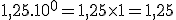 1,25.10^0 = 1,25\times 1 = 1,25