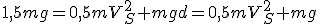 1,5mg=0,5mV_S^2+mgd=0,5mV_S^2+mg
