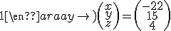 \left(\begin{array}{ccc}2&1&3\\4&3&-2\\3&3&1\end{array}\right)\left(\begin{array}{c}x\\y\\z\end{array}\right)=\left(\begin{array}{c}-22\\15\\4\end{array}\right)