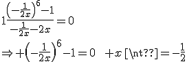1\frac{\(-\frac{1}{2x}\)^6-1}{-\frac{1}{2x}-2x}=0\\\Rightarrow \(-\frac{1}{2x}\)^6-1=0\qquad x\neq-\frac{1}{2}
