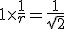 1\times\frac1r=\frac1{\sqr2}