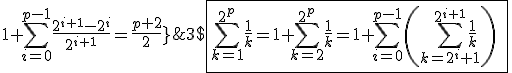 3$\fbox{\Bigsum_{k=1}^{2^p}\frac{1}{k}=1+\Bigsum_{k=2}^{2^p}\frac{1}{k}=1+\Bigsum_{i=0}^{p-1}\left(\Bigsum_{k=2^i+1}^{2^{i+1}}\frac{1}{k}\right)\;\ge\;1+\Bigsum_{i=0}^{p-1}\frac{2^{i+1}-2^i}{2^{i+1}}=\frac{p+2}{2}}