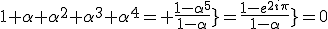 1+\alpha+\alpha^{2}+\alpha^{3}+\alpha^{4}= \frac{1-\alpha^{5}}{1-\alpha}}=\frac{1-e^{2i\pi}}{1-\alpha}}=0