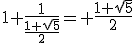 1+\frac{1}{\frac{1+\sqrt{5}}{2}}= \frac{1+\sqrt{5}}{2}