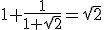 1+\frac{1}{1+\sqrt{2}}=\sqrt{2}