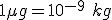 1 \mu g = 10^{-9}\ kg