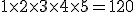 1 \times 2 \times 3 \times 4 \times 5 = 120
