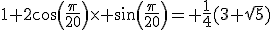 1+2cos(\frac{\pi}{20})\times sin(\frac{\pi}{20})= \frac{1}{4}(3+\sqrt{5})