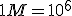 1 M = 10^{6}
