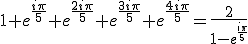 1+e^{\frac{i\pi}{5}}+e^{\frac{2i\pi}{5}}+e^{\frac{3i\pi}{5}}+e^{\frac{4i\pi}{5}}=\frac{2}{1-e^{\frac{i\pi}{5}}}