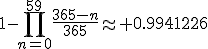 1-\Bigprod_{n=0}^{59}~\frac{365-n}{365}\approx 0.9941226