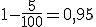 1-\fr{5}{100} = 0,95