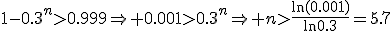 1-0.3^n>0.999\Rightarrow 0.001>0.3^n\Rightarrow n>\frac{\ln(0.001)}{\ln{0.3}}=5.7