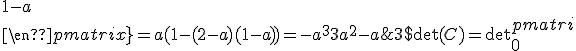 3$ \det(C) = \det{\begin{pmatrix} \\ 0&1&2-a\\ \\ 0&1-a&1\\ \\ a&0&1-a\\ \\ \end{pmatrix}}=a(1-(2-a)(1-a))=-a^3+3a^2-a