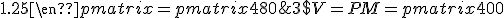 3$V=PM=\begin{pmatrix}400&580\end{pmatrix}\begin{pmatrix}1.2&0\\0&1.25\end{pmatrix}=\begin{pmatrix}480&725\end{pmatrix}