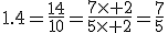1.4=\frac{14}{10}=\frac{7\times 2}{5\times 2}=\frac{7}{5}