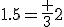 1.5=\frac {3}{2}