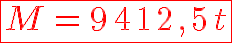 10$\red\fbox{M = 9 412,5 t}