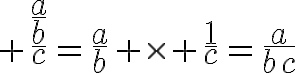 10$ \frac{\frac{a}{b}}{c}=\frac{a}{b} \times \frac{1}{c}=\frac{a}{bc}