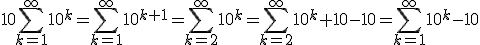 10\Bigsum_{k=1}^\infty~10^k=\Bigsum_{k=1}^\infty~10^{k+1}=\Bigsum_{k=2}^\infty~10^k=\Bigsum_{k=2}^\infty~10^k+10-10=\Bigsum_{k=1}^\infty~10^k-10