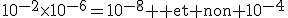 10^{-2}\times10^{-6}=10^{-8} \text{ et non }10^{-4}