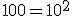 100 = 10^2