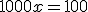 1000x=100