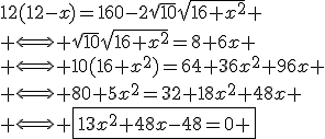 12(12-x)=160-2\sqrt{10}\sqrt{16+x^2} \\ \Longleftright \sqrt{10}\sqrt{16+x^2}=8+6x \\ \Longleftright 10(16+x^2)=64+36x^2+96x \\ \Longleftright 80+5x^2=32+18x^2+48x \\ \Longleftright \fbox{13x^2+48x-48=0 