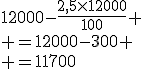 12000-\frac{2,5\times12000}{100}
 \\ =12000-300
 \\ =11700