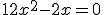12x^2-2x = 0