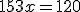 153x=120