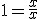 1=\frac{x}{x}