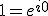 1=e^{i0}