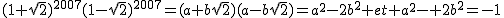 2$(1+\sqrt{2})^{2007}(1-\sqrt{2})^{2007}=(a+b\sqrt{2})(a-b\sqrt{2})=a^2-2b^2 et a^2- 2b^2=-1