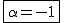 2$\fbox{\alpha=-1}