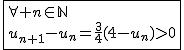 2$\fbox{\forall n\in\mathbb{N}\\u_{n+1}-u_n=\frac{3}{4}(4-u_n)>0}