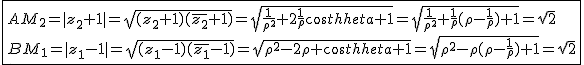 2$\fbox{AM_2=|z_2+1|=\sqrt{(z_2+1)(\bar{z_2}+1)}=\sqrt{\frac{1}{\rho^2}+2\frac{1}{\rho}cos\theta+1}=\sqrt{\frac{1}{\rho^2}+\frac{1}{\rho}(\rho-\frac{1}{\rho})+1}=\sqrt{2}\\BM_1=|z_1-1|=\sqrt{(z_1-1)(\bar{z_1}-1)}=\sqrt{\rho^2-2\rho cos\theta+1}=\sqrt{\rho^2-\rho(\rho-\frac{1}{\rho})+1}=\sqrt{2}}