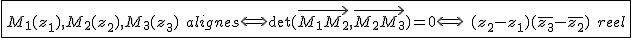 2$\fbox{M_1(z_1),M_2(z_2),M_3(z_3)\hspace{5}alignes\Longleftrightarrow\det(\vec{M_{1}M_2},\vec{M_{2}M_3})=0\Longleftrightarrow\hspace{5}(z_2-z_1)(\bar{z_3}-\bar{z_2})\hspace{5}reel}