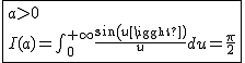 2$\fbox{a>0\\I(a)=\int_{0}^{+\infty}\frac{sin(u)}{u}du=\frac{\pi}{2}}
